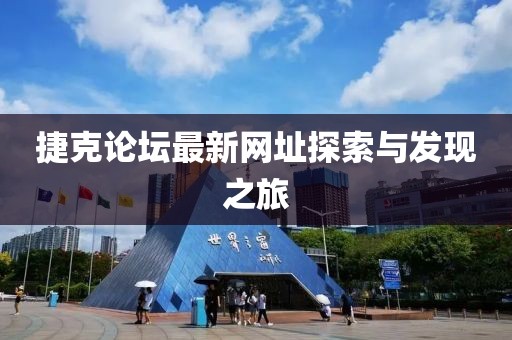 捷克論壇最新網(wǎng)址探索與發(fā)現(xiàn)之旅