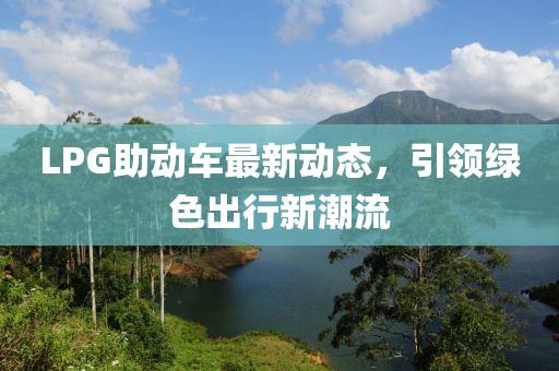 LPG助動車最新動態(tài)，引領(lǐng)綠色出行新潮流