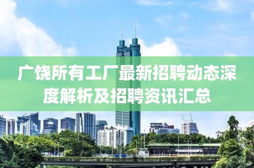 廣饒所有工廠最新招聘動(dòng)態(tài)深度解析及招聘資訊匯總