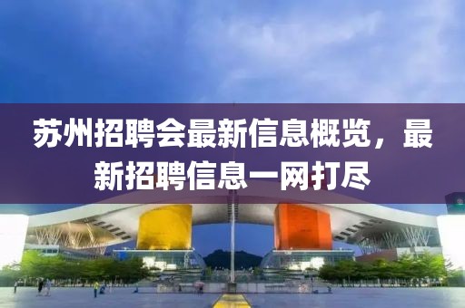 蘇州招聘會最新信息概覽，最新招聘信息一網(wǎng)打盡