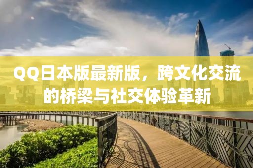QQ日本版最新版，跨文化交流的橋梁與社交體驗(yàn)革新