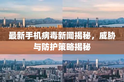 最新手機病毒新聞揭秘，威脅與防護策略揭秘