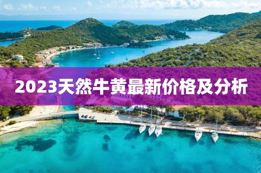 2023天然牛黃最新價(jià)格及分析