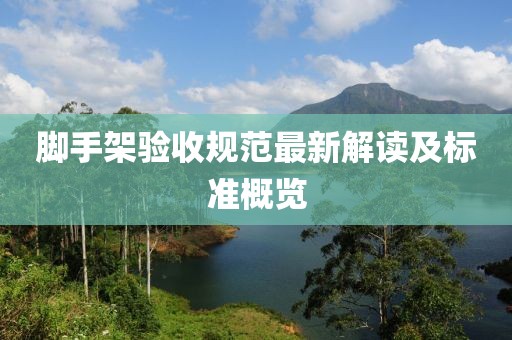 腳手架驗收規(guī)范最新解讀及標(biāo)準(zhǔn)概覽