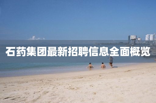 石藥集團最新招聘信息全面概覽