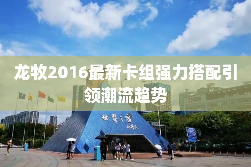 龍牧2016最新卡組強(qiáng)力搭配引領(lǐng)潮流趨勢