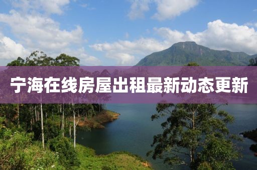 寧海在線房屋出租最新動態(tài)更新
