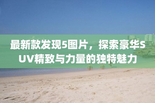 最新款發(fā)現(xiàn)5圖片，探索豪華SUV精致與力量的獨(dú)特魅力