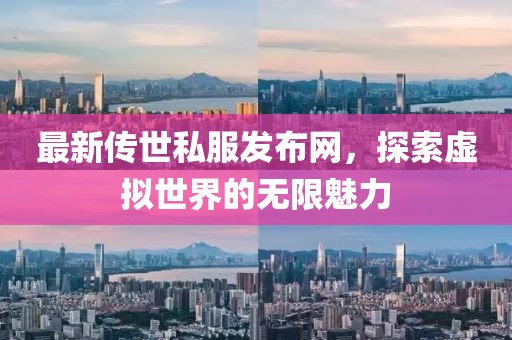 最新傳世私服發(fā)布網(wǎng)，探索虛擬世界的無限魅力