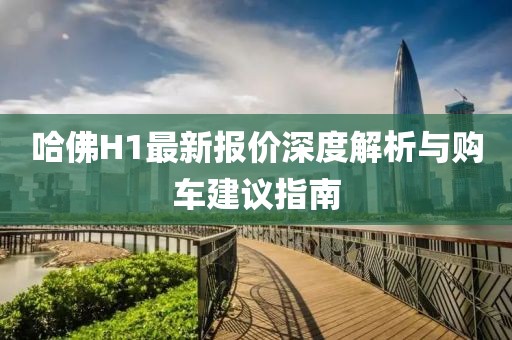哈佛H1最新報價深度解析與購車建議指南