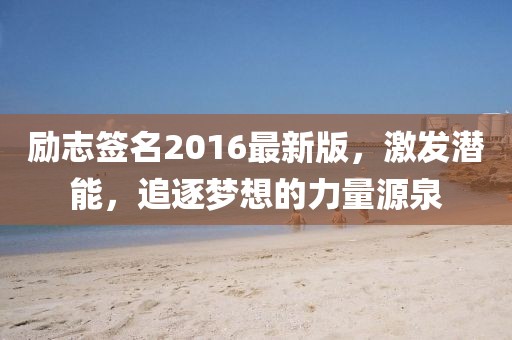 勵(lì)志簽名2016最新版，激發(fā)潛能，追逐夢(mèng)想的力量源泉