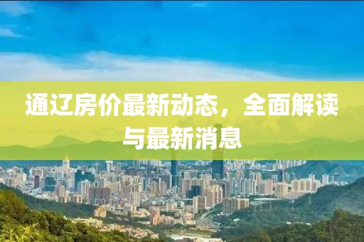 通遼房價最新動態(tài)，全面解讀與最新消息