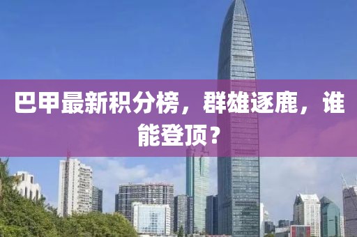 巴甲最新積分榜，群雄逐鹿，誰能登頂？