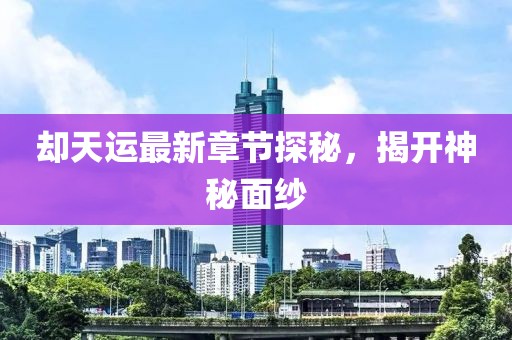 卻天運(yùn)最新章節(jié)探秘，揭開神秘面紗
