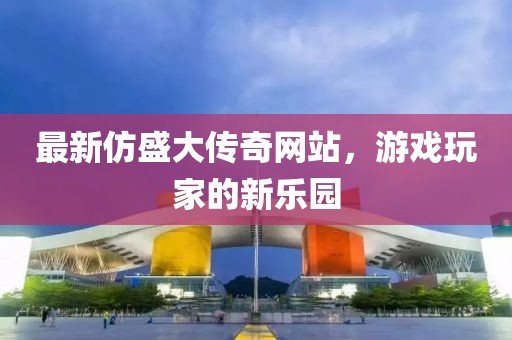 最新仿盛大傳奇網(wǎng)站，游戲玩家的新樂園