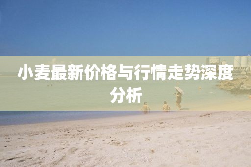 小麥最新價(jià)格與行情走勢深度分析