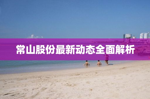 常山股份最新動態(tài)全面解析