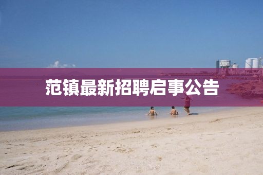 范鎮(zhèn)最新招聘啟事公告