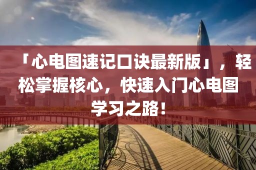 「心電圖速記口訣最新版」，輕松掌握核心，快速入門心電圖學(xué)習(xí)之路！