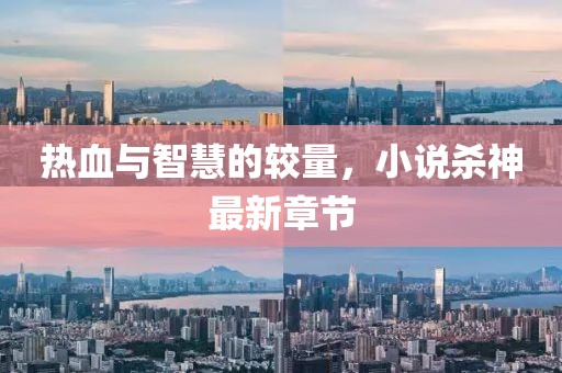 熱血與智慧的較量，小說殺神最新章節(jié)