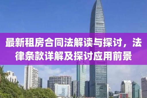 最新租房合同法解讀與探討，法律條款詳解及探討應(yīng)用前景