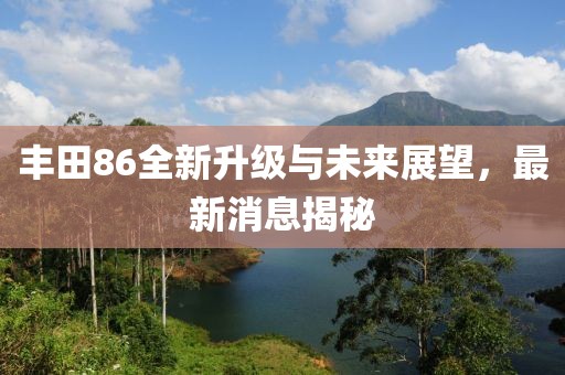 豐田86全新升級與未來展望，最新消息揭秘
