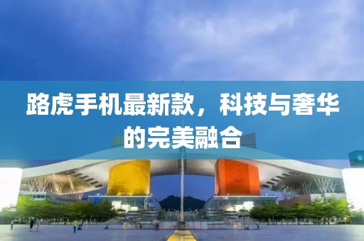 路虎手機最新款，科技與奢華的完美融合