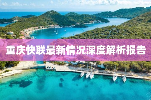 重慶快聯(lián)最新情況深度解析報(bào)告