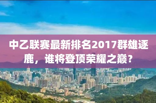 中乙聯(lián)賽最新排名2017群雄逐鹿，誰將登頂榮耀之巔？