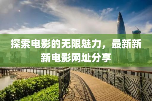 探索電影的無限魅力，最新新新電影網(wǎng)址分享