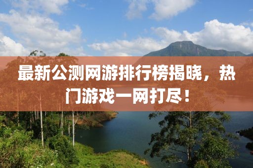 最新公測網(wǎng)游排行榜揭曉，熱門游戲一網(wǎng)打盡！