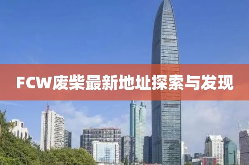 FCW廢柴最新地址探索與發(fā)現(xiàn)