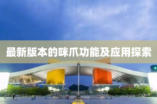 最新版本的咪爪功能及應(yīng)用探索
