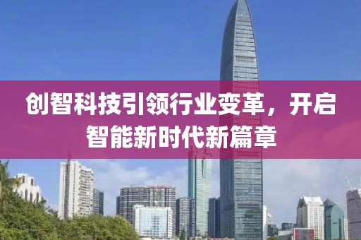 創(chuàng)智科技引領(lǐng)行業(yè)變革，開(kāi)啟智能新時(shí)代新篇章