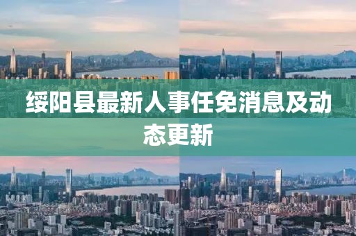 綏陽縣最新人事任免消息及動態(tài)更新