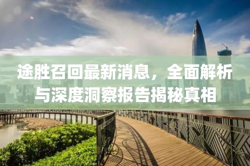 途勝召回最新消息，全面解析與深度洞察報告揭秘真相