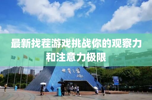 最新找茬游戲挑戰(zhàn)你的觀察力和注意力極限