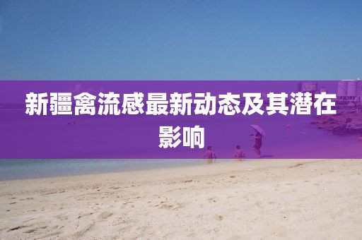 新疆禽流感最新動態(tài)及其潛在影響