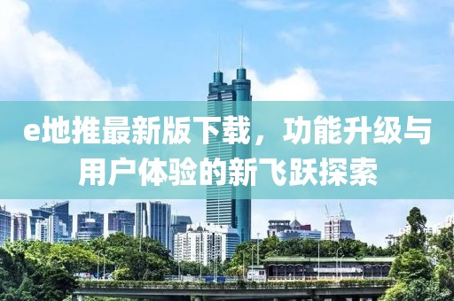 e地推最新版下載，功能升級與用戶體驗的新飛躍探索