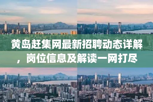 黃島趕集網(wǎng)最新招聘動態(tài)詳解，崗位信息及解讀一網(wǎng)打盡