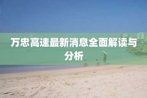 萬忠高速最新消息全面解讀與分析
