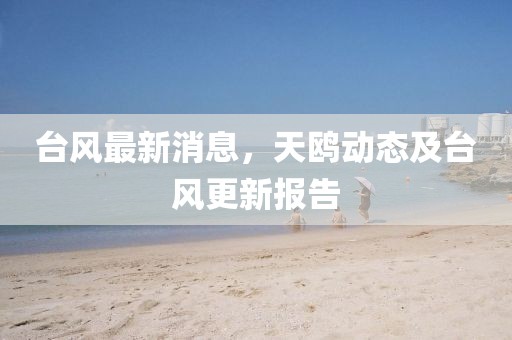 臺(tái)風(fēng)最新消息，天鷗動(dòng)態(tài)及臺(tái)風(fēng)更新報(bào)告