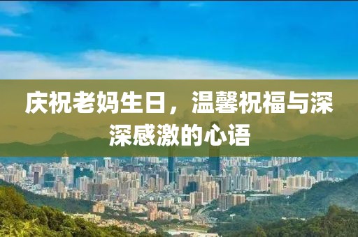慶祝老媽生日，溫馨祝福與深深感激的心語