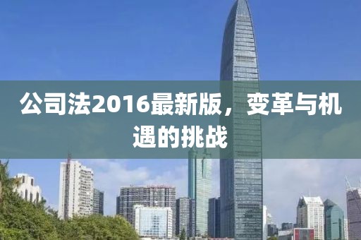公司法2016最新版，變革與機(jī)遇的挑戰(zhàn)