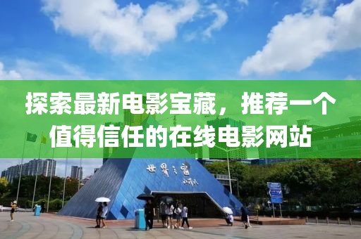 探索最新電影寶藏，推薦一個(gè)值得信任的在線電影網(wǎng)站