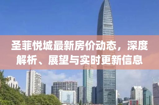 圣菲悅城最新房價動態(tài)，深度解析、展望與實時更新信息