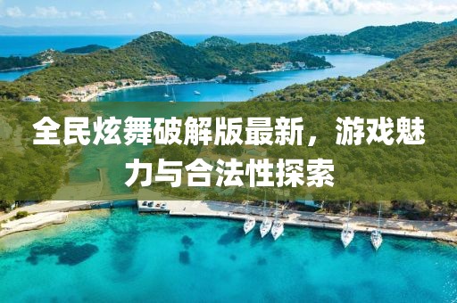 全民炫舞破解版最新，游戲魅力與合法性探索
