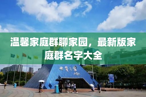 溫馨家庭群聊家園，最新版家庭群名字大全
