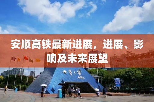 安順高鐵最新進展，進展、影響及未來展望