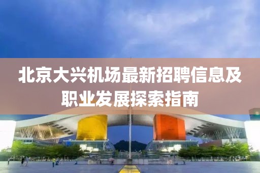 北京大興機場最新招聘信息及職業(yè)發(fā)展探索指南